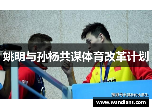 姚明与孙杨共谋体育改革计划